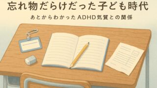 忘れ物だらけの子ども時代とADHD気質｜「だらしないだけじゃなかった」と気づくまで 